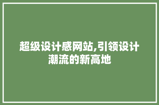 超级设计感网站,引领设计潮流的新高地 超级设计感网站,引领设计潮流的新高地 神马SEO