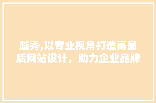 越秀,以专业视角打造高品质网站设计，助力企业品牌腾飞