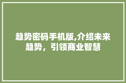 趋势密码手机版,介绍未来趋势，引领商业智慧 趋势密码手机版,介绍未来趋势，引领商业智慧 网站建设公司