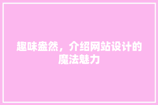 趣味盎然，介绍网站设计的魔法魅力 趣味盎然，介绍网站设计的魔法魅力 神马SEO