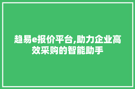 趋易e报价平台,助力企业高效采购的智能助手 趋易e报价平台,助力企业高效采购的智能助手 必应SEO