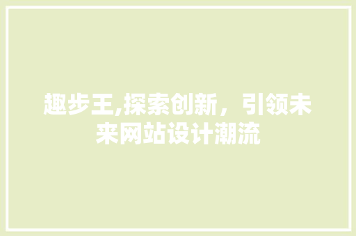 趣步王,探索创新，引领未来网站设计潮流 趣步王,探索创新，引领未来网站设计潮流 网站建设公司