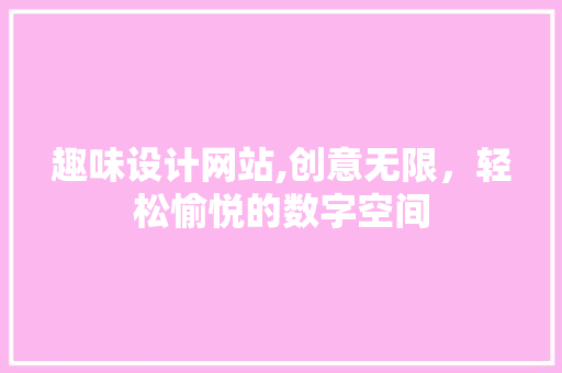 趣味设计网站,创意无限，轻松愉悦的数字空间 趣味设计网站,创意无限，轻松愉悦的数字空间 网站建设公司