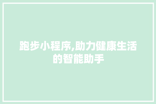跑步小程序,助力健康生活的智能助手 跑步小程序,助力健康生活的智能助手 神马SEO