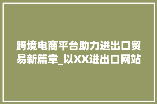 跨境电商平台助力进出口贸易新篇章_以XX进出口网站为例 跨境电商平台助力进出口贸易新篇章_以XX进出口网站为例 网站建设公司
