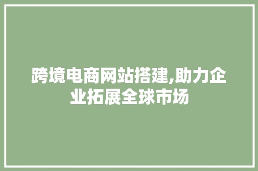 跨境电商网站搭建,助力企业拓展全球市场 跨境电商网站搭建,助力企业拓展全球市场 SEO关键词