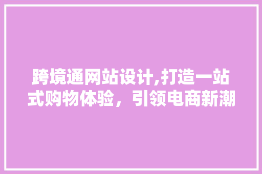 跨境通网站设计,打造一站式购物体验，引领电商新潮流 跨境通网站设计,打造一站式购物体验，引领电商新潮流 神马SEO