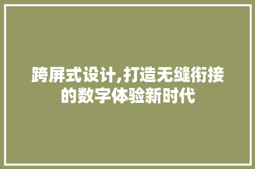跨屏式设计,打造无缝衔接的数字体验新时代 神马SEO 跨屏式设计,打造无缝衔接的数字体验新时代 跨屏式设计,打造无缝衔接的数字体验新时代 神马SEO
