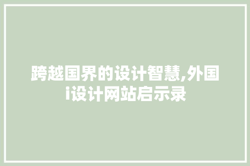 跨越国界的设计智慧,外国i设计网站启示录 跨越国界的设计智慧,外国i设计网站启示录 网站建设公司