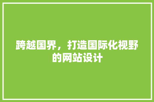 跨越国界，打造国际化视野的网站设计 跨越国界，打造国际化视野的网站设计 必应SEO