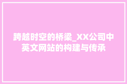 跨越时空的桥梁_XX公司中英文网站的构建与传承 跨越时空的桥梁_XX公司中英文网站的构建与传承 神马SEO