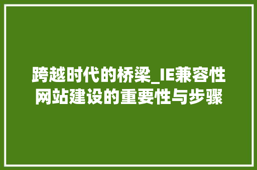 跨越时代的桥梁_IE兼容性网站建设的重要性与步骤