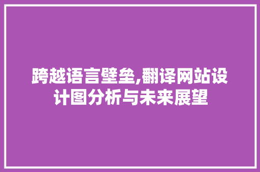 跨越语言壁垒,翻译网站设计图分析与未来展望 跨越语言壁垒,翻译网站设计图分析与未来展望 SEO关键词