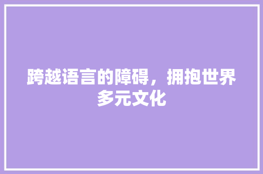 跨越语言的障碍，拥抱世界多元文化 跨越语言的障碍，拥抱世界多元文化 搜狗SEO