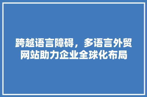 跨越语言障碍，多语言外贸网站助力企业全球化布局 跨越语言障碍，多语言外贸网站助力企业全球化布局 SEO关键词