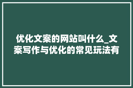 优化文案的网站叫什么_文案写作与优化的常见玩法有哪些。 搜狗SEO 优化文案的网站叫什么_文案写作与优化的常见玩法有哪些。 优化文案的网站叫什么_文案写作与优化的常见玩法有哪些。 搜狗SEO