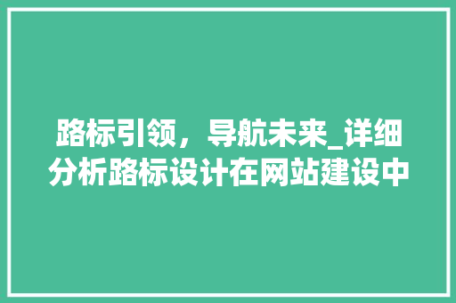路标引领，导航未来_详细分析路标设计在网站建设中的应用 路标引领，导航未来_详细分析路标设计在网站建设中的应用 SEO关键词