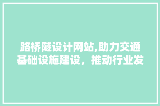 路桥隧设计网站,助力交通基础设施建设，推动行业发展新篇章 路桥隧设计网站,助力交通基础设施建设，推动行业发展新篇章 SEO关键词