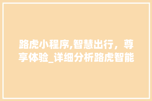 路虎小程序,智慧出行，尊享体验_详细分析路虎智能出行解决方法 路虎小程序,智慧出行，尊享体验_详细分析路虎智能出行解决方法 搜狗SEO