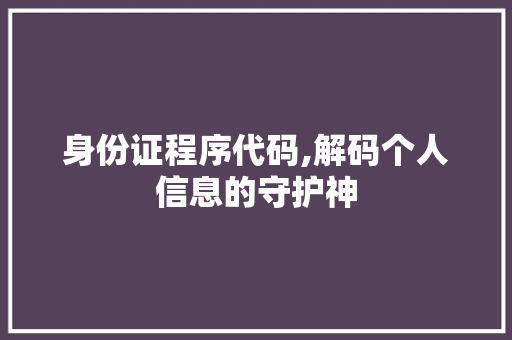 身份证程序代码,解码个人信息的守护神 身份证程序代码,解码个人信息的守护神 SEO关键词