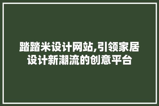 踏踏米设计网站,引领家居设计新潮流的创意平台 百度SEO 踏踏米设计网站,引领家居设计新潮流的创意平台 踏踏米设计网站,引领家居设计新潮流的创意平台 百度SEO