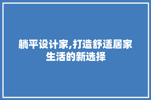 躺平设计家,打造舒适居家生活的新选择 躺平设计家,打造舒适居家生活的新选择 必应SEO