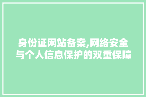 身份证网站备案,网络安全与个人信息保护的双重保障 身份证网站备案,网络安全与个人信息保护的双重保障 网站建设公司