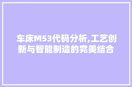 车床M53代码分析,工艺创新与智能制造的完美结合 车床M53代码分析,工艺创新与智能制造的完美结合 神马SEO