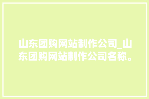 山东团购网站制作公司_山东团购网站制作公司名称。 山东团购网站制作公司_山东团购网站制作公司名称。 网站建设公司