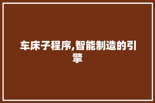 车床子程序,智能制造的引擎 神马SEO