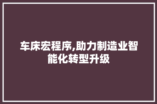 车床宏程序,助力制造业智能化转型升级 车床宏程序,助力制造业智能化转型升级 网站建设公司