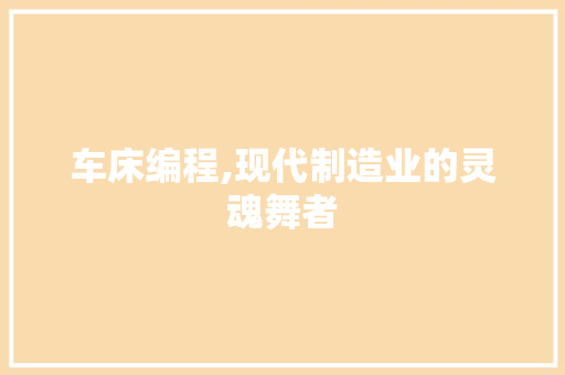 车床编程,现代制造业的灵魂舞者 车床编程,现代制造业的灵魂舞者 SEO关键词