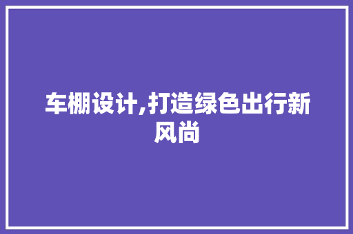 车棚设计,打造绿色出行新风尚 车棚设计,打造绿色出行新风尚 搜狗SEO