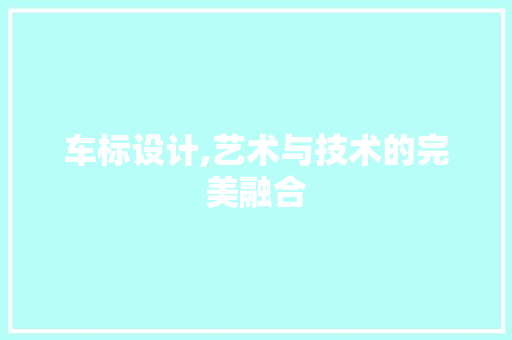 车标设计,艺术与技术的完美融合 车标设计,艺术与技术的完美融合 神马SEO