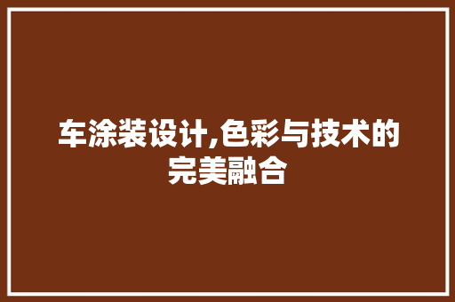 车涂装设计,色彩与技术的完美融合 车涂装设计,色彩与技术的完美融合 百度SEO