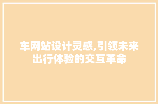 车网站设计灵感,引领未来出行体验的交互革命 车网站设计灵感,引领未来出行体验的交互革命 搜狗SEO