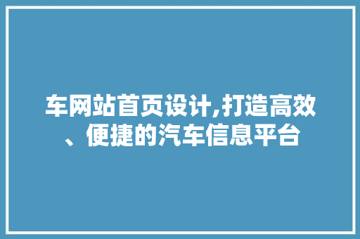 车网站首页设计,打造高效、便捷的汽车信息平台 车网站首页设计,打造高效、便捷的汽车信息平台 网站建设公司