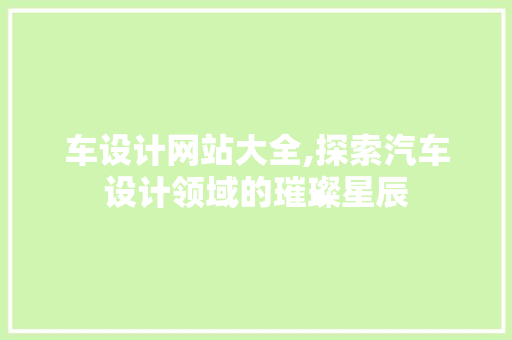 车设计网站大全,探索汽车设计领域的璀璨星辰 车设计网站大全,探索汽车设计领域的璀璨星辰 神马SEO