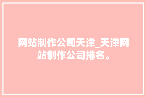网站制作公司天津_天津网站制作公司排名。 网站制作公司天津_天津网站制作公司排名。 网站建设公司