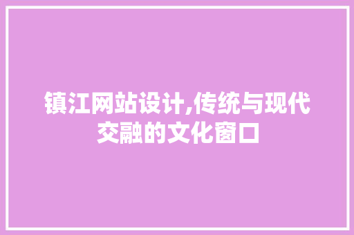 镇江网站设计,传统与现代交融的文化窗口 镇江网站设计,传统与现代交融的文化窗口 SEO关键词