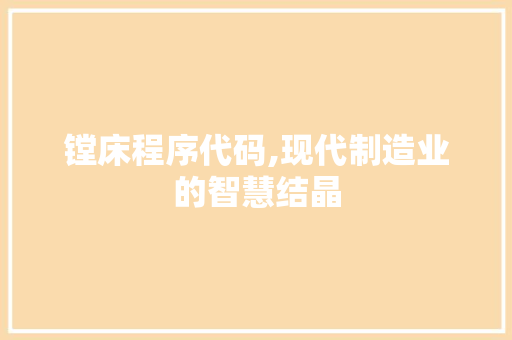 镗床程序代码,现代制造业的智慧结晶 镗床程序代码,现代制造业的智慧结晶 搜狗SEO