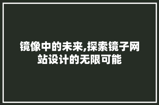 镜像中的未来,探索镜子网站设计的无限可能 镜像中的未来,探索镜子网站设计的无限可能 百度SEO