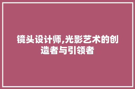 镜头设计师,光影艺术的创造者与引领者 镜头设计师,光影艺术的创造者与引领者 SEO关键词