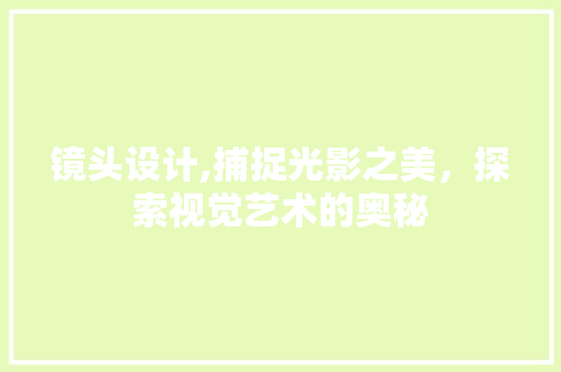镜头设计,捕捉光影之美，探索视觉艺术的奥秘 镜头设计,捕捉光影之美，探索视觉艺术的奥秘 神马SEO