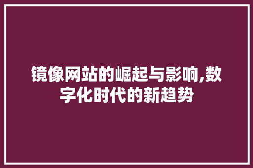 镜像网站的崛起与影响,数字化时代的新趋势 镜像网站的崛起与影响,数字化时代的新趋势 神马SEO