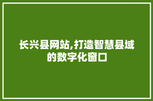 长兴县网站,打造智慧县域的数字化窗口 长兴县网站,打造智慧县域的数字化窗口 SEO关键词