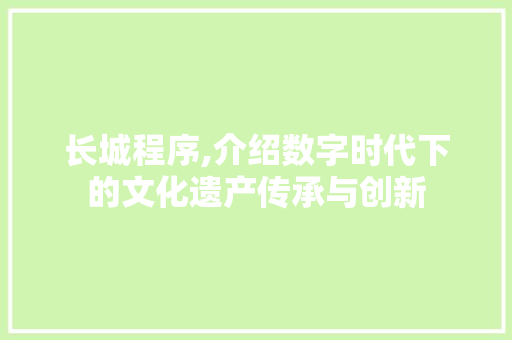 长城程序,介绍数字时代下的文化遗产传承与创新 长城程序,介绍数字时代下的文化遗产传承与创新 SEO关键词