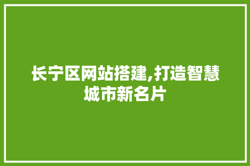 长宁区网站搭建,打造智慧城市新名片 长宁区网站搭建,打造智慧城市新名片 搜狗SEO