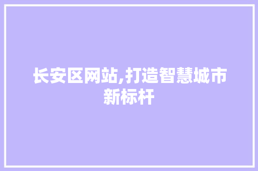 长安区网站,打造智慧城市新标杆 长安区网站,打造智慧城市新标杆 搜狗SEO