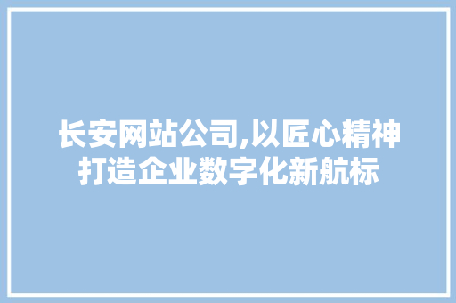 长安网站公司,以匠心精神打造企业数字化新航标 长安网站公司,以匠心精神打造企业数字化新航标 百度SEO